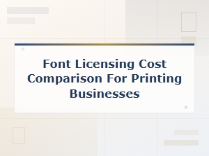 Font Licensing Cost Comparison Guide for Printing Businesses