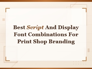 Best Script and Display Font Pairings for Print Shop Branding