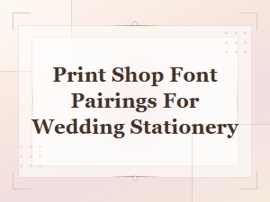 Best Print Shop Font Pairings for Wedding Stationery Design