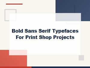 Bold Sans Serif Typefaces for Print Shop Projects and Professional Printing
