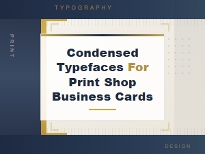 Best Condensed Typefaces for Professional Print Shop Business Cards
